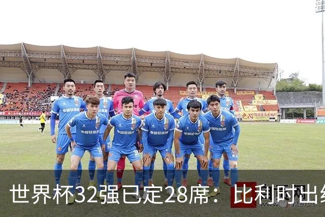 世界杯32强已定28席：比利时出线塞内加尔晋级 韩国继续等待