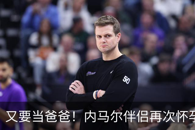 又要当爸爸！内马尔伴侣再次怀孕 两人将迎第三个女儿