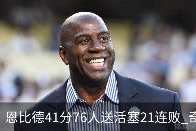 恩比德41分76人送活塞21连败 奇才负鹈鹕6连败