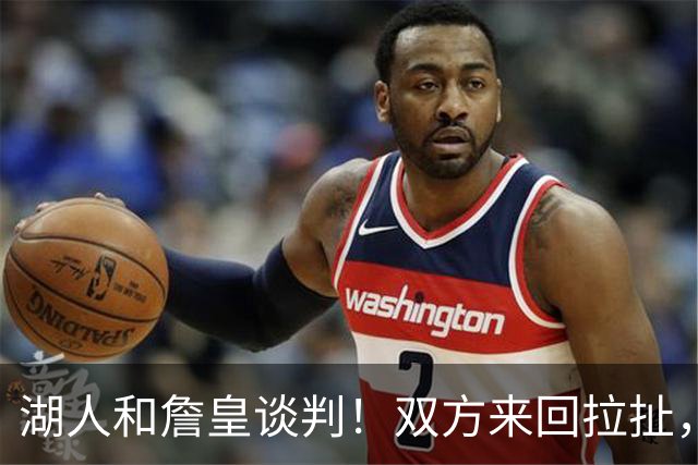 湖人和詹皇谈判！双方来回拉扯，有意14+10顶级中锋，曾要价小里