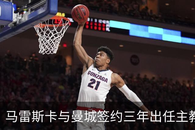 马雷斯卡与曼城签约三年出任主教练，曼城迎来阵容与战术双重变革