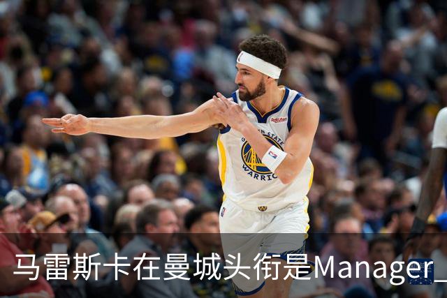马雷斯卡在曼城头衔是Manager 曝蓝月为此支付1700万镑
